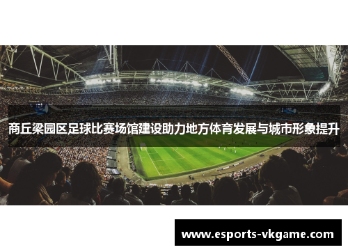 商丘梁园区足球比赛场馆建设助力地方体育发展与城市形象提升