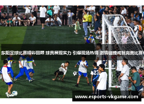 东阳足球比赛精彩回顾 球员展现实力 引爆现场热情 激情碰撞成就完美比赛