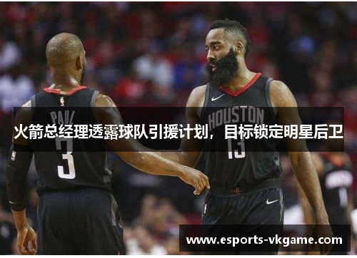 火箭总经理透露球队引援计划，目标锁定明星后卫