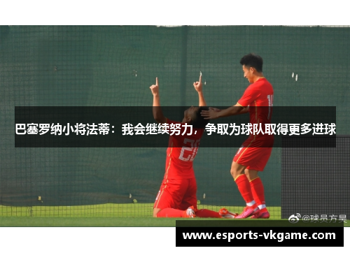 巴塞罗纳小将法蒂：我会继续努力，争取为球队取得更多进球